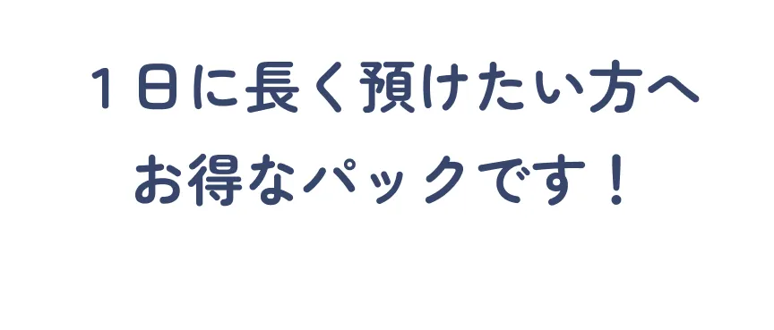 １日に長く預けたい方へお得なパックです