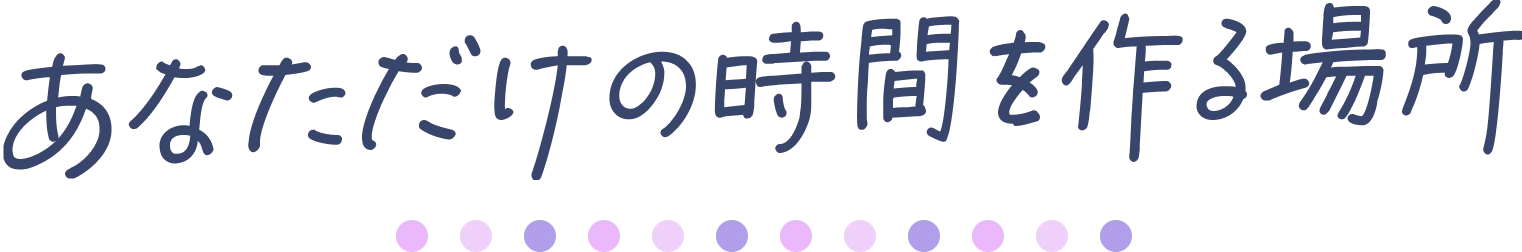 あなただけの時間を作る場所